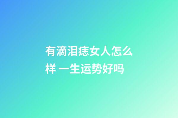 有滴泪痣女人怎么样 一生运势好吗